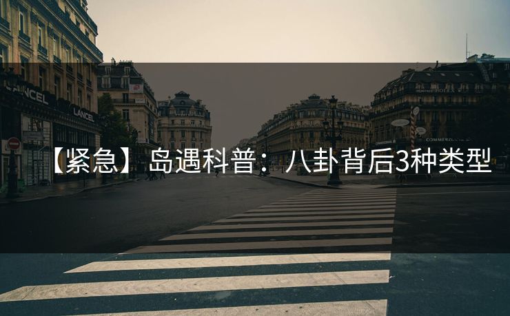 【紧急】岛遇科普：八卦背后3种类型