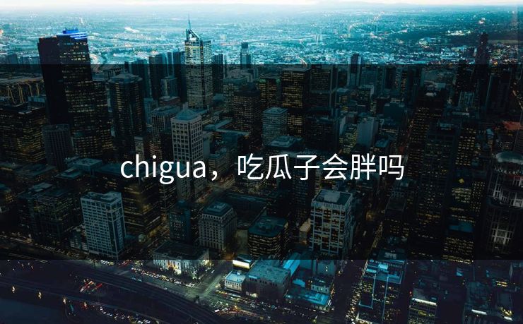 chigua，吃瓜子会胖吗