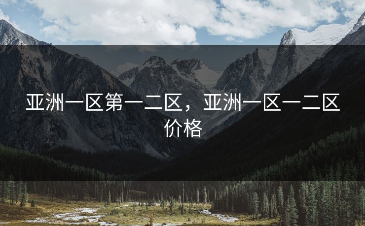 亚洲一区第一二区，亚洲一区一二区价格