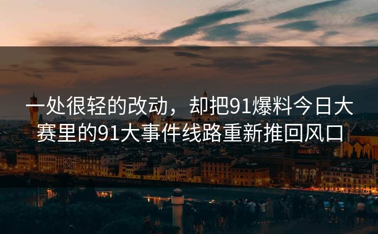 一处很轻的改动，却把91爆料今日大赛里的91大事件线路重新推回风口
