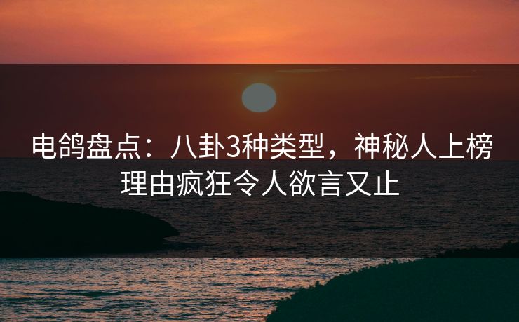 电鸽盘点：八卦3种类型，神秘人上榜理由疯狂令人欲言又止