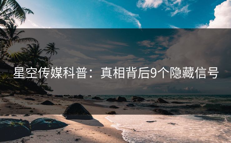 星空传媒科普：真相背后9个隐藏信号