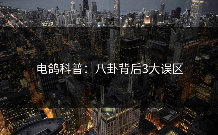 电鸽科普：八卦背后3大误区