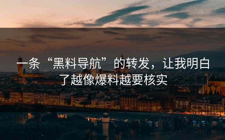一条“黑料导航”的转发，让我明白了越像爆料越要核实