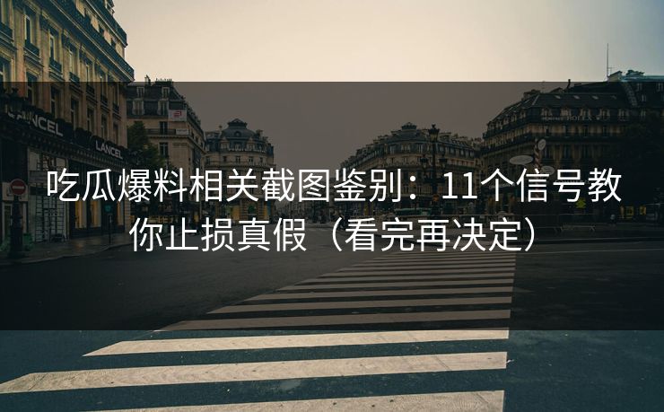 吃瓜爆料相关截图鉴别：11个信号教你止损真假（看完再决定）